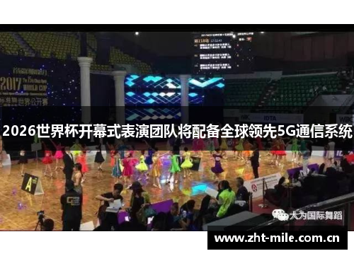 2026世界杯开幕式表演团队将配备全球领先5G通信系统 2026世界杯开幕式表演团队将配备全球领先5G通信系统