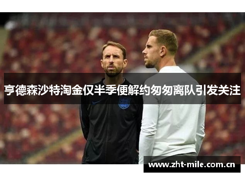 亨德森沙特淘金仅半季便解约匆匆离队引发关注 亨德森沙特淘金仅半季便解约匆匆离队引发关注
