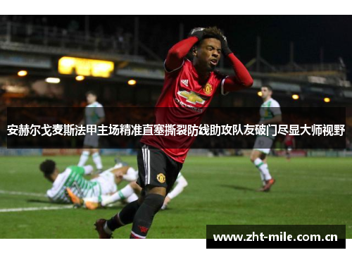 安赫尔戈麦斯法甲主场精准直塞撕裂防线助攻队友破门尽显大师视野