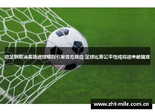 欧足联取消客场进球规则引发各方反应 足球比赛公平性或将迎来新篇章