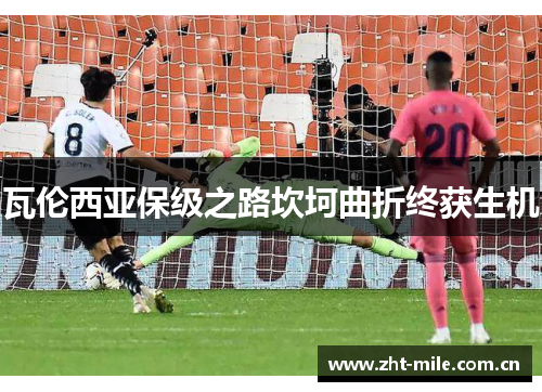 瓦伦西亚保级之路坎坷曲折终获生机